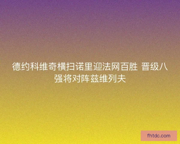 德约科维奇横扫诺里迎法网百胜 晋级八强将对阵兹维列夫